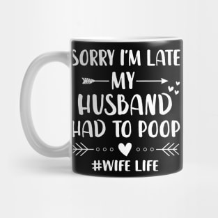 Sorry I'm Late My Husband Had To Poop Funny Wife Life Shirt Mug